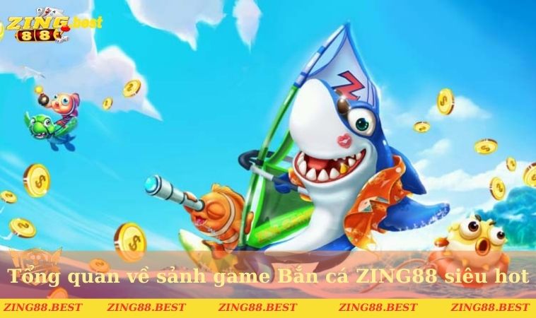 Tổng quan về sảnh game Bắn cá ZING88 siêu hot