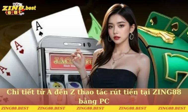 Chi tiết từ A đến Z thao tác rút tiền tại ZING88 bằng PC