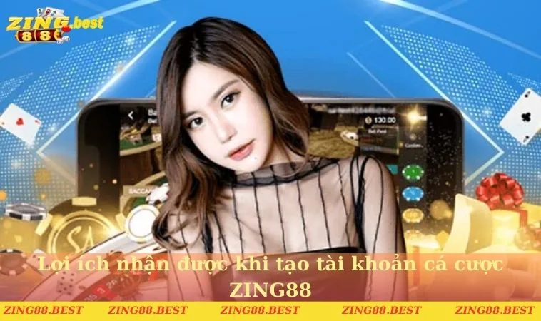 Lợi ích nhận được khi tạo tài khoản cá cược ZING88